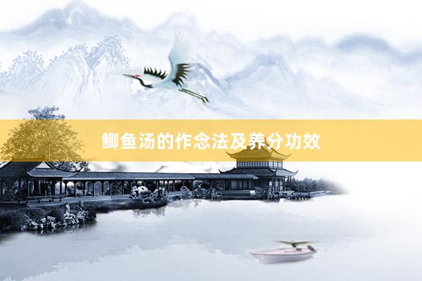 鲫鱼汤的作念法及养分功效