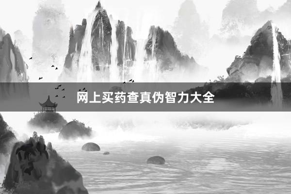 网上买药查真伪智力大全