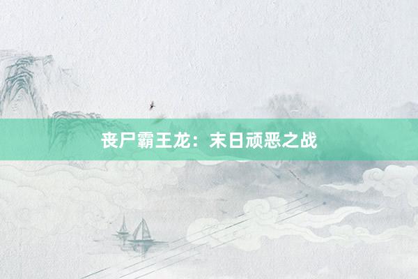 丧尸霸王龙：末日顽恶之战